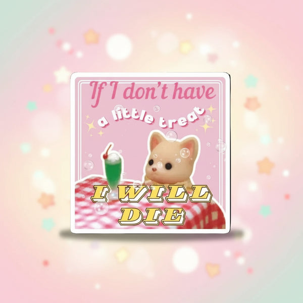 If I dont have a little treat cat sticker with cute cat design and humorous text I WILL DIE.